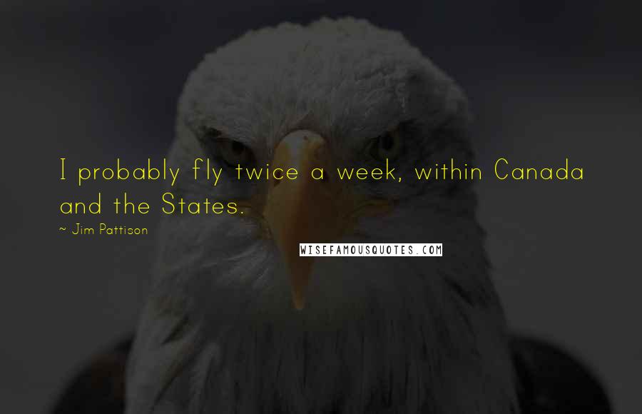 Jim Pattison Quotes: I probably fly twice a week, within Canada and the States.