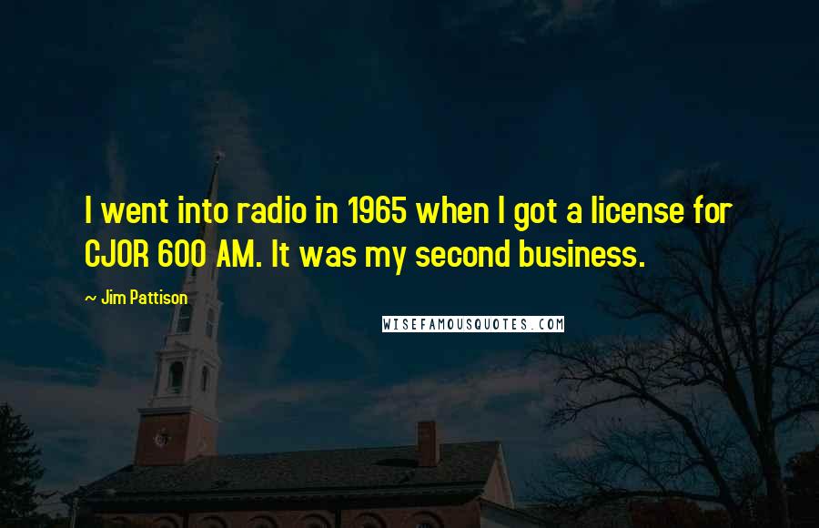 Jim Pattison Quotes: I went into radio in 1965 when I got a license for CJOR 600 AM. It was my second business.