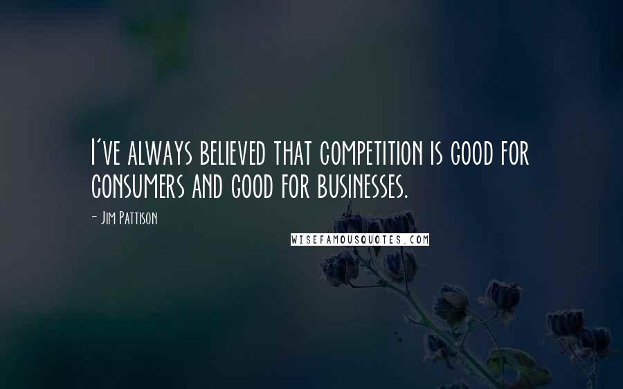 Jim Pattison Quotes: I've always believed that competition is good for consumers and good for businesses.