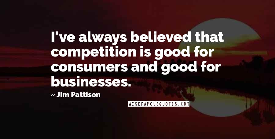 Jim Pattison Quotes: I've always believed that competition is good for consumers and good for businesses.