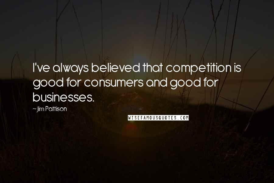 Jim Pattison Quotes: I've always believed that competition is good for consumers and good for businesses.
