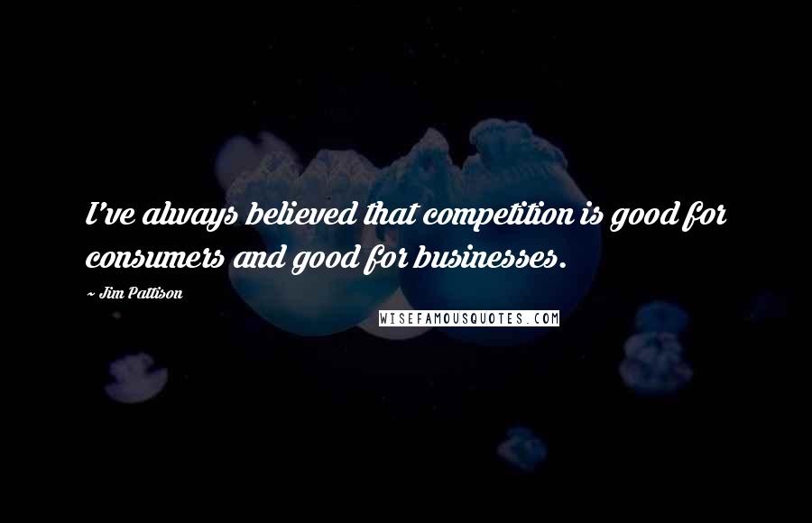 Jim Pattison Quotes: I've always believed that competition is good for consumers and good for businesses.