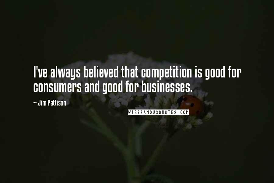 Jim Pattison Quotes: I've always believed that competition is good for consumers and good for businesses.