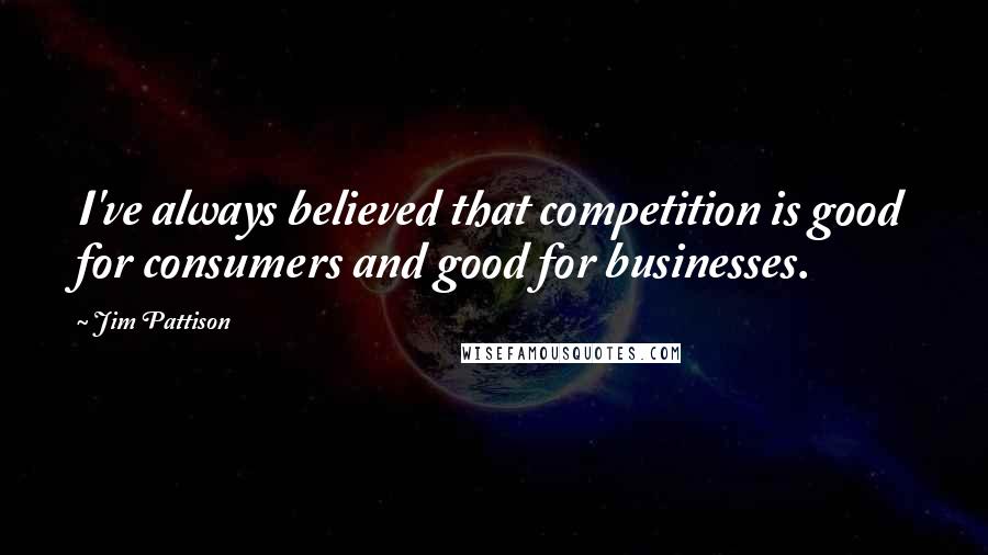 Jim Pattison Quotes: I've always believed that competition is good for consumers and good for businesses.