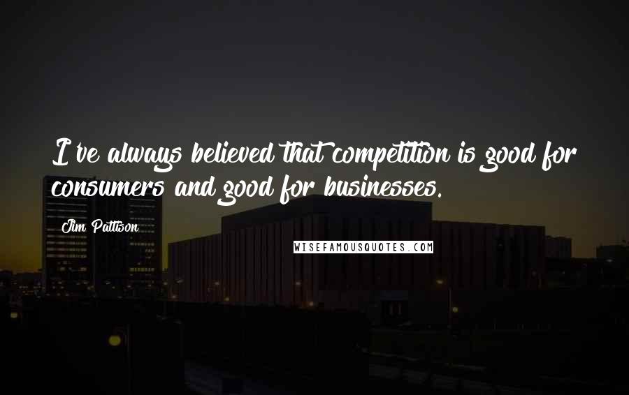 Jim Pattison Quotes: I've always believed that competition is good for consumers and good for businesses.