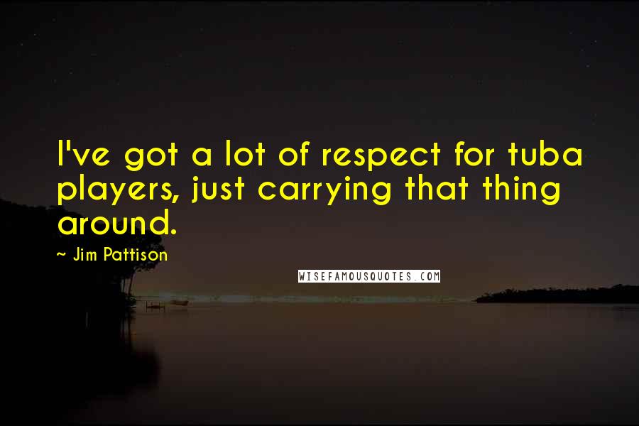 Jim Pattison Quotes: I've got a lot of respect for tuba players, just carrying that thing around.