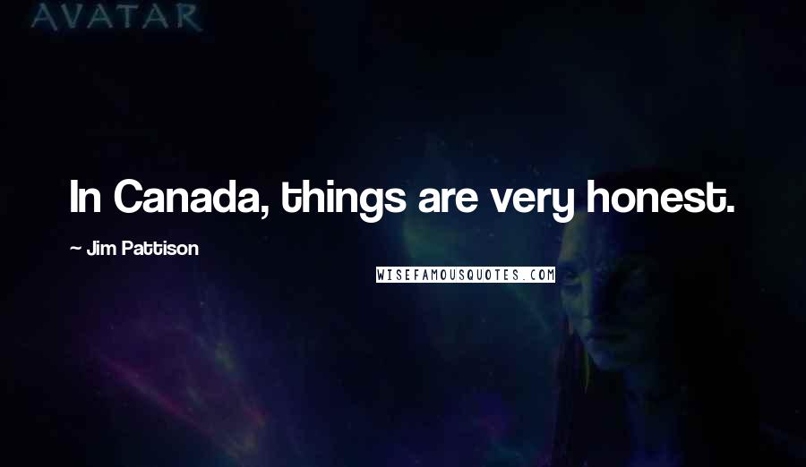 Jim Pattison Quotes: In Canada, things are very honest.