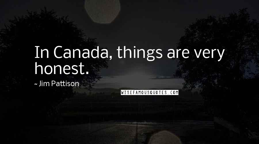 Jim Pattison Quotes: In Canada, things are very honest.