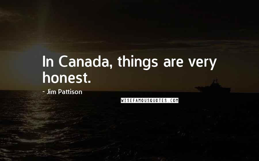Jim Pattison Quotes: In Canada, things are very honest.