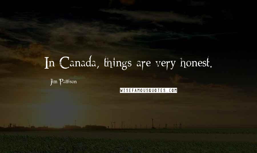 Jim Pattison Quotes: In Canada, things are very honest.