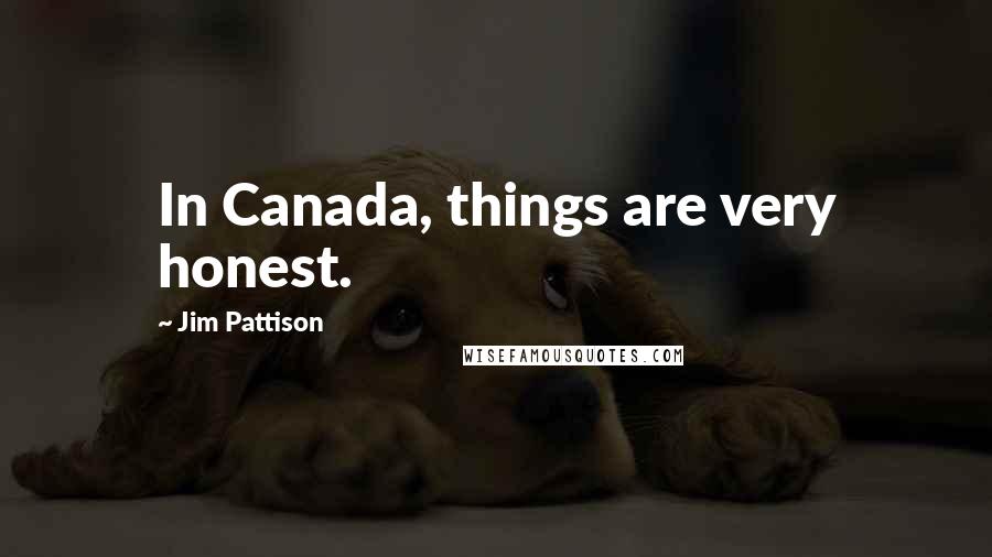 Jim Pattison Quotes: In Canada, things are very honest.