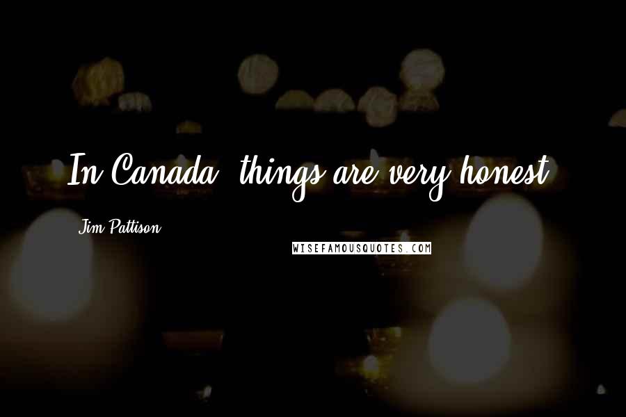 Jim Pattison Quotes: In Canada, things are very honest.