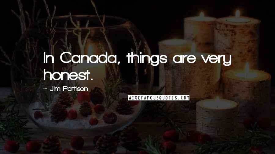 Jim Pattison Quotes: In Canada, things are very honest.