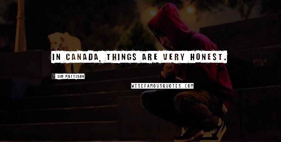 Jim Pattison Quotes: In Canada, things are very honest.