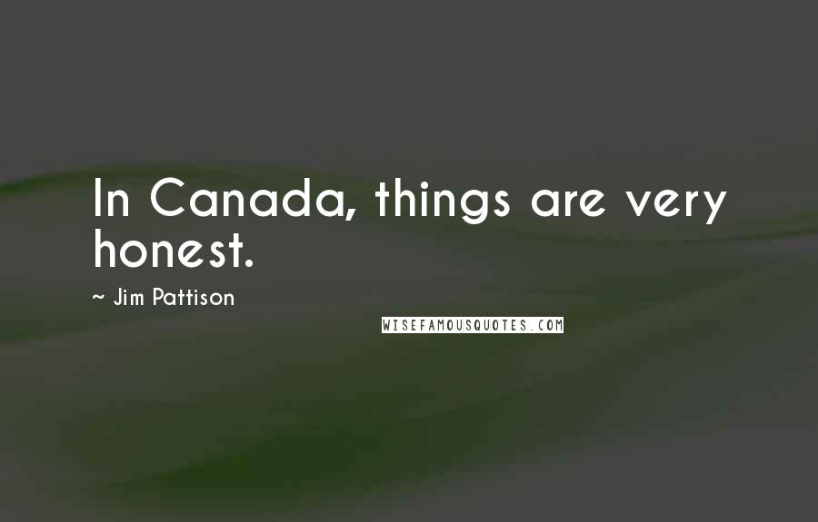 Jim Pattison Quotes: In Canada, things are very honest.