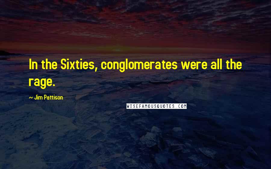 Jim Pattison Quotes: In the Sixties, conglomerates were all the rage.