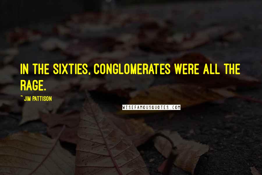 Jim Pattison Quotes: In the Sixties, conglomerates were all the rage.
