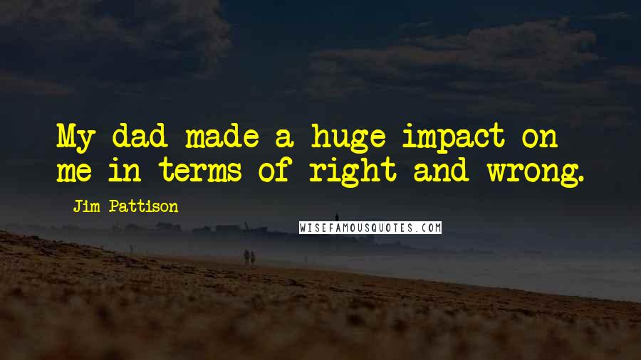 Jim Pattison Quotes: My dad made a huge impact on me in terms of right and wrong.