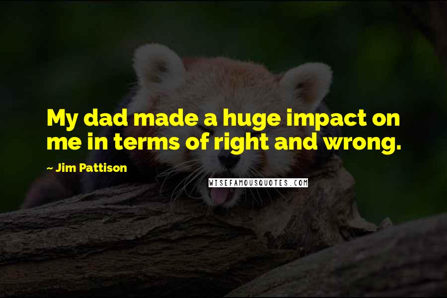 Jim Pattison Quotes: My dad made a huge impact on me in terms of right and wrong.