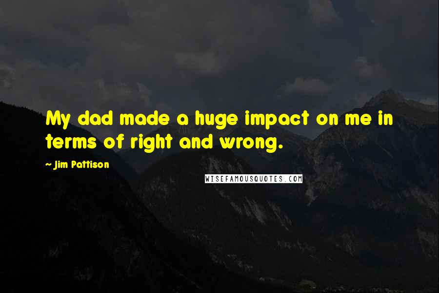 Jim Pattison Quotes: My dad made a huge impact on me in terms of right and wrong.