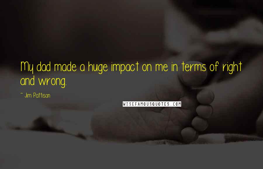 Jim Pattison Quotes: My dad made a huge impact on me in terms of right and wrong.