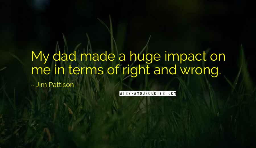 Jim Pattison Quotes: My dad made a huge impact on me in terms of right and wrong.