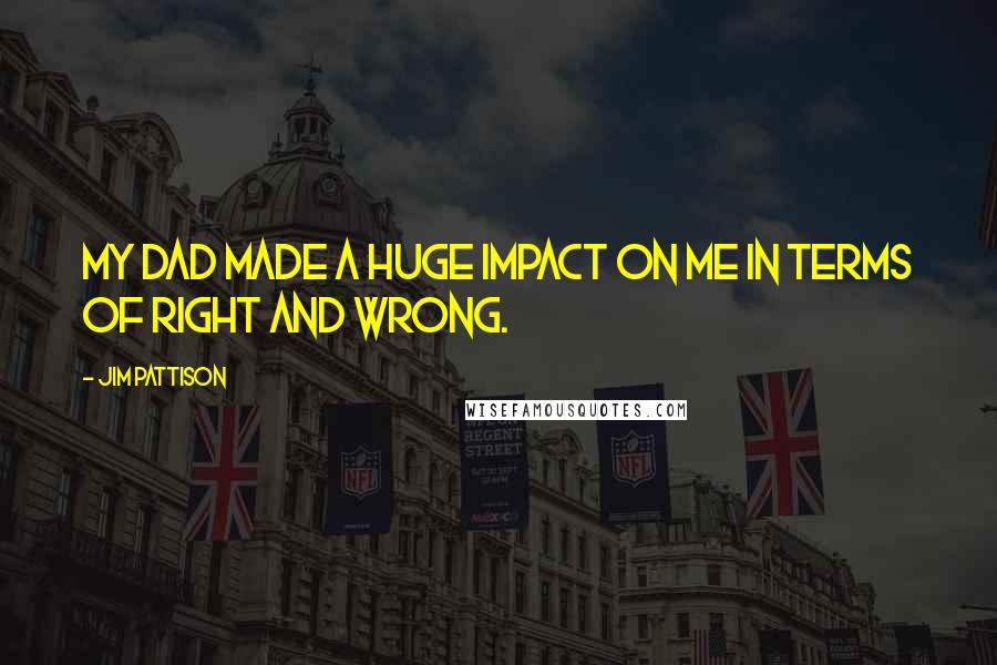 Jim Pattison Quotes: My dad made a huge impact on me in terms of right and wrong.