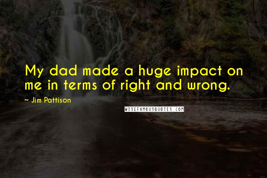 Jim Pattison Quotes: My dad made a huge impact on me in terms of right and wrong.