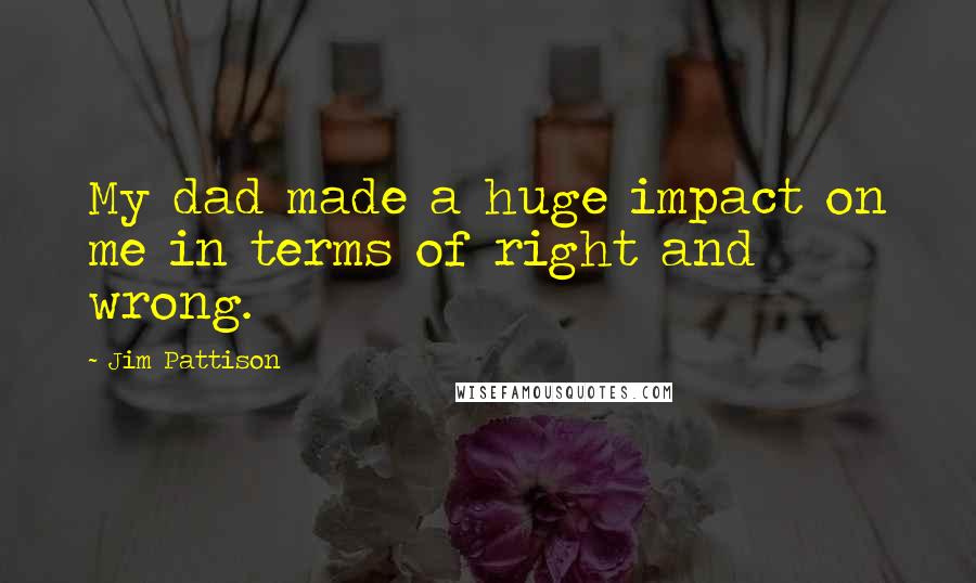 Jim Pattison Quotes: My dad made a huge impact on me in terms of right and wrong.