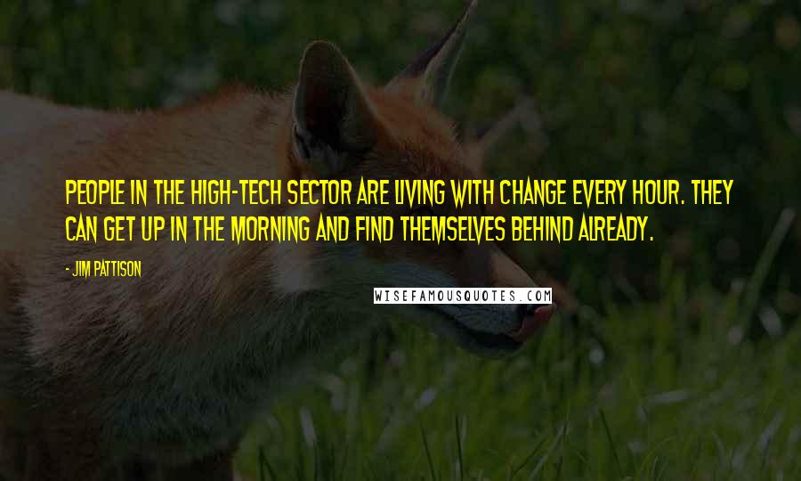 Jim Pattison Quotes: People in the high-tech sector are living with change every hour. They can get up in the morning and find themselves behind already.