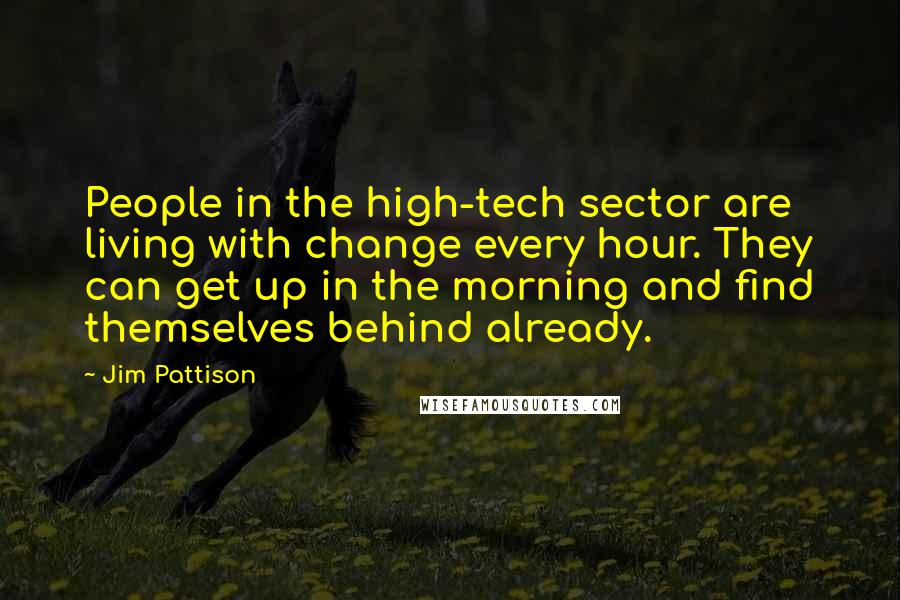 Jim Pattison Quotes: People in the high-tech sector are living with change every hour. They can get up in the morning and find themselves behind already.