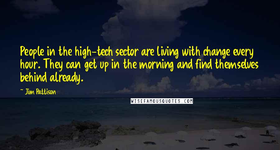 Jim Pattison Quotes: People in the high-tech sector are living with change every hour. They can get up in the morning and find themselves behind already.