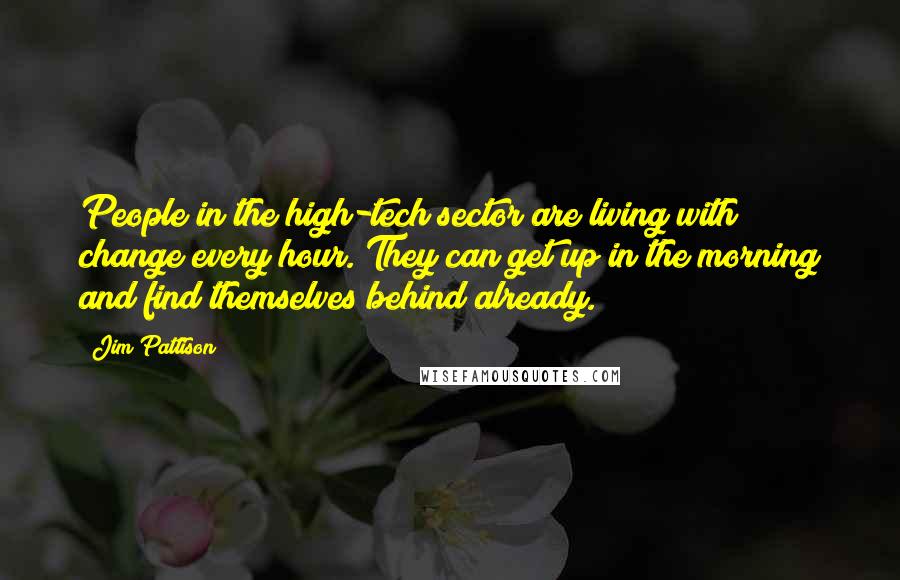 Jim Pattison Quotes: People in the high-tech sector are living with change every hour. They can get up in the morning and find themselves behind already.