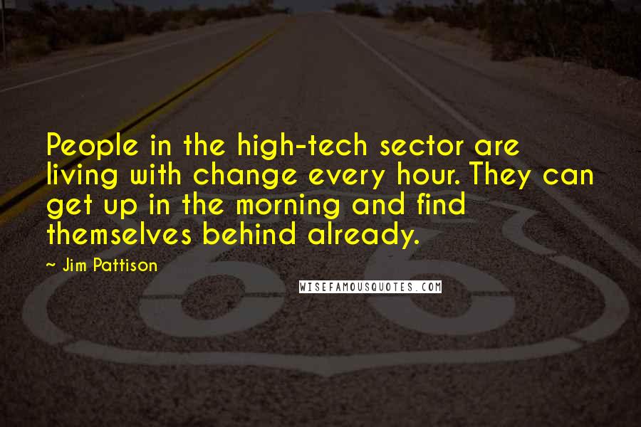 Jim Pattison Quotes: People in the high-tech sector are living with change every hour. They can get up in the morning and find themselves behind already.