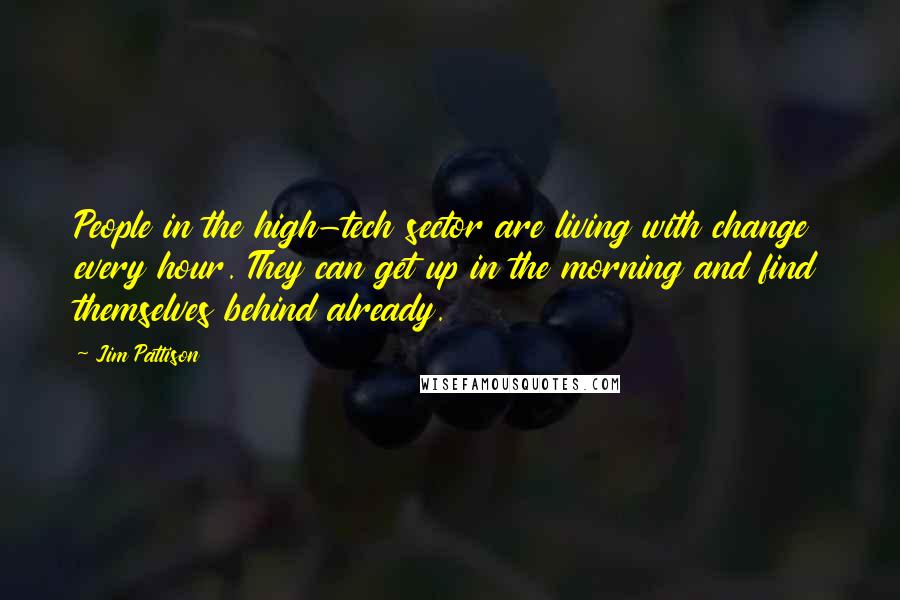 Jim Pattison Quotes: People in the high-tech sector are living with change every hour. They can get up in the morning and find themselves behind already.