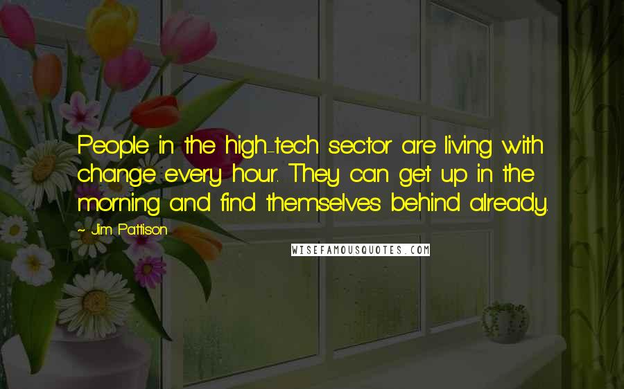 Jim Pattison Quotes: People in the high-tech sector are living with change every hour. They can get up in the morning and find themselves behind already.