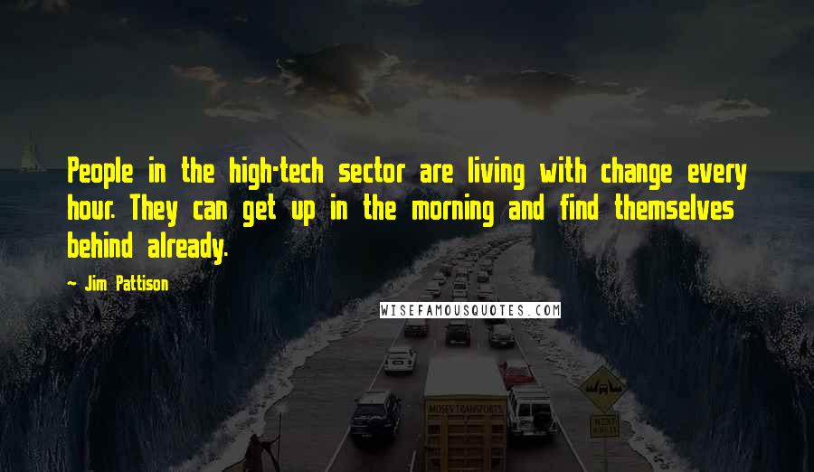 Jim Pattison Quotes: People in the high-tech sector are living with change every hour. They can get up in the morning and find themselves behind already.