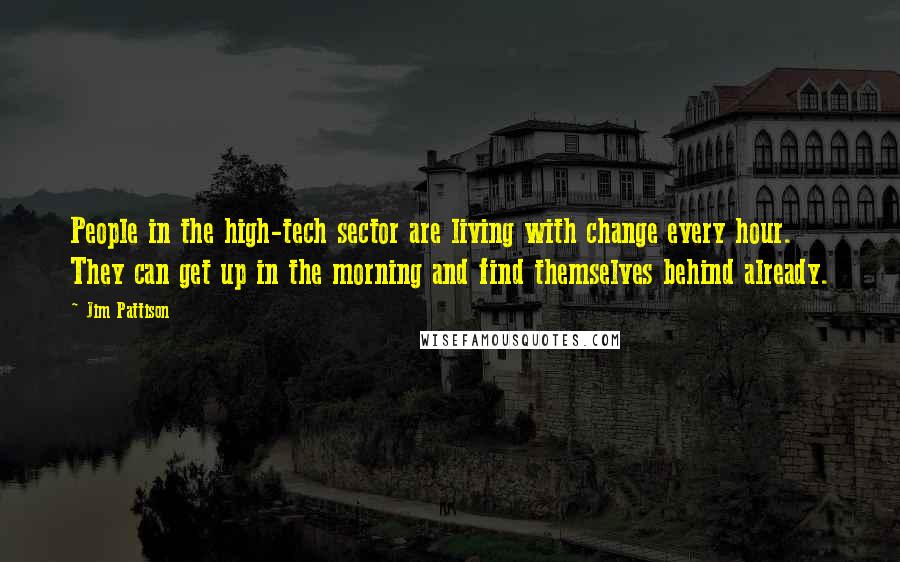 Jim Pattison Quotes: People in the high-tech sector are living with change every hour. They can get up in the morning and find themselves behind already.