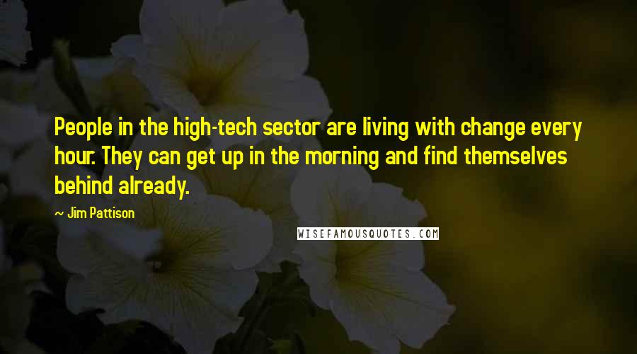 Jim Pattison Quotes: People in the high-tech sector are living with change every hour. They can get up in the morning and find themselves behind already.