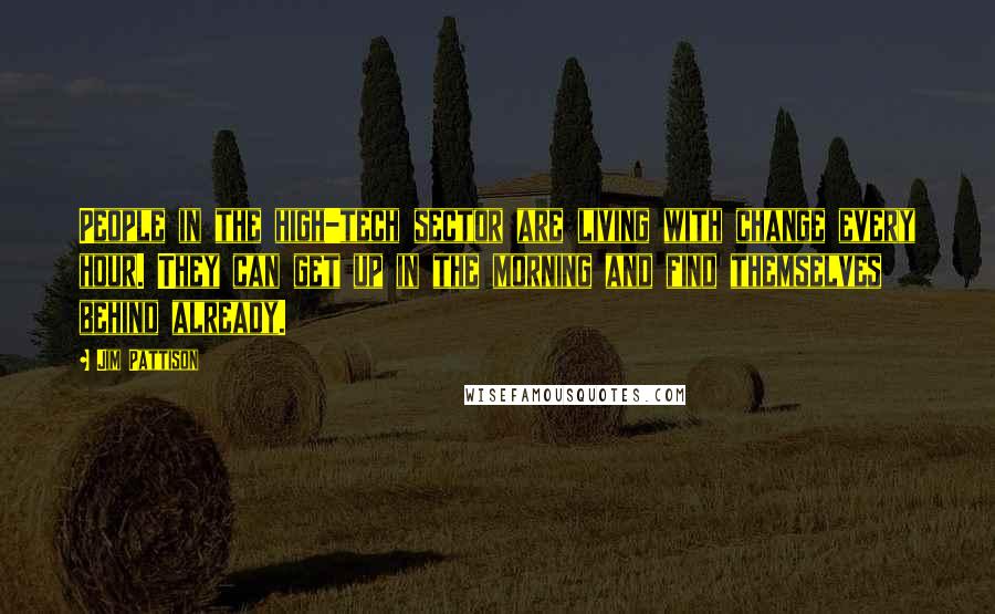 Jim Pattison Quotes: People in the high-tech sector are living with change every hour. They can get up in the morning and find themselves behind already.