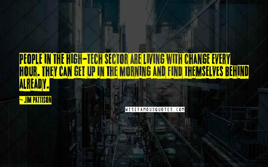Jim Pattison Quotes: People in the high-tech sector are living with change every hour. They can get up in the morning and find themselves behind already.