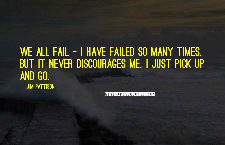 Jim Pattison Quotes: We all fail - I have failed so many times, but it never discourages me. I just pick up and go.