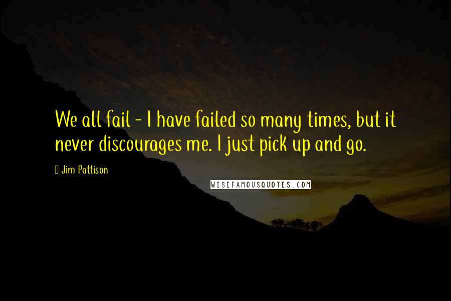 Jim Pattison Quotes: We all fail - I have failed so many times, but it never discourages me. I just pick up and go.