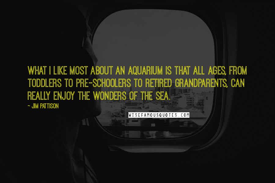 Jim Pattison Quotes: What I like most about an aquarium is that all ages, from toddlers to pre-schoolers to retired grandparents, can really enjoy the wonders of the sea.