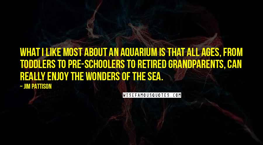 Jim Pattison Quotes: What I like most about an aquarium is that all ages, from toddlers to pre-schoolers to retired grandparents, can really enjoy the wonders of the sea.
