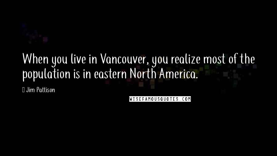 Jim Pattison Quotes: When you live in Vancouver, you realize most of the population is in eastern North America.