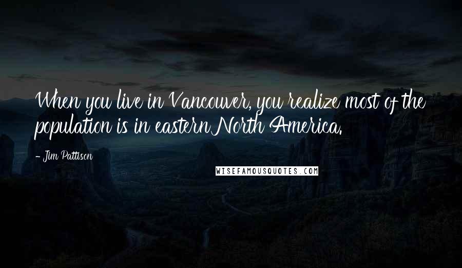 Jim Pattison Quotes: When you live in Vancouver, you realize most of the population is in eastern North America.