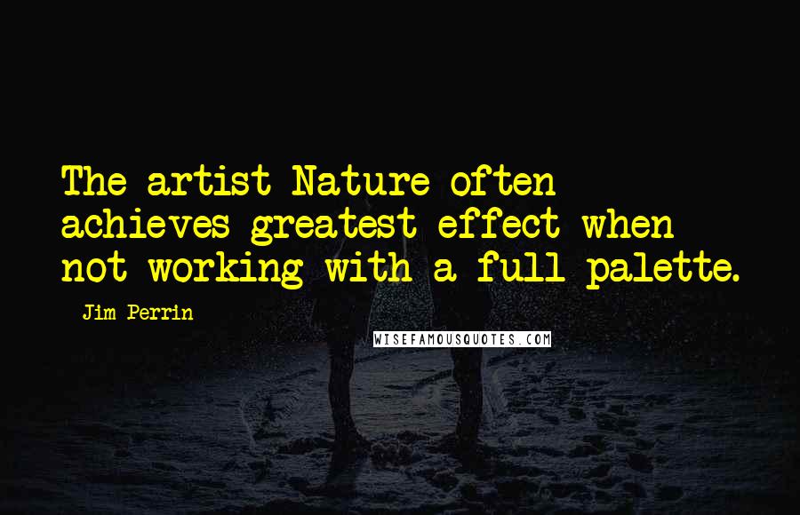 Jim Perrin Quotes: The artist Nature often achieves greatest effect when not working with a full palette.