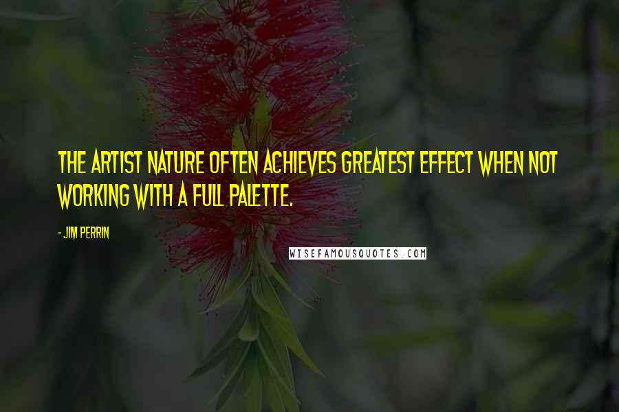 Jim Perrin Quotes: The artist Nature often achieves greatest effect when not working with a full palette.