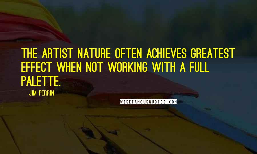 Jim Perrin Quotes: The artist Nature often achieves greatest effect when not working with a full palette.